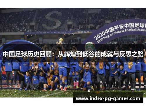 中国足球历史回顾：从辉煌到低谷的成就与反思之路