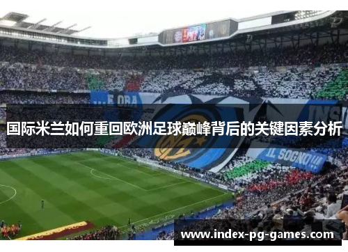 国际米兰如何重回欧洲足球巅峰背后的关键因素分析