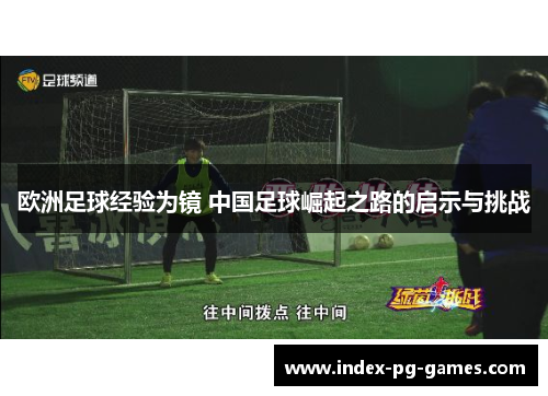 欧洲足球经验为镜 中国足球崛起之路的启示与挑战