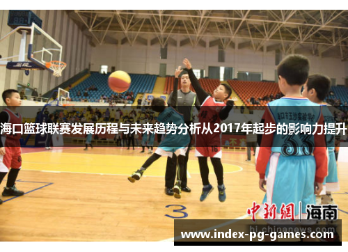 海口篮球联赛发展历程与未来趋势分析从2017年起步的影响力提升
