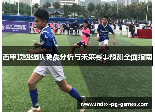 西甲顶级强队激战分析与未来赛事预测全面指南