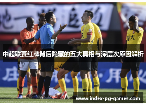 中超联赛红牌背后隐藏的五大真相与深层次原因解析