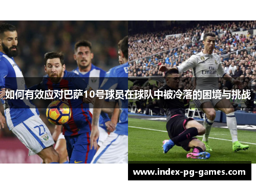 如何有效应对巴萨10号球员在球队中被冷落的困境与挑战