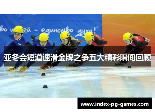 亚冬会短道速滑金牌之争五大精彩瞬间回顾