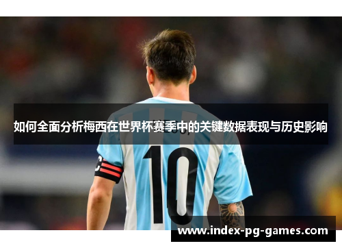 如何全面分析梅西在世界杯赛季中的关键数据表现与历史影响