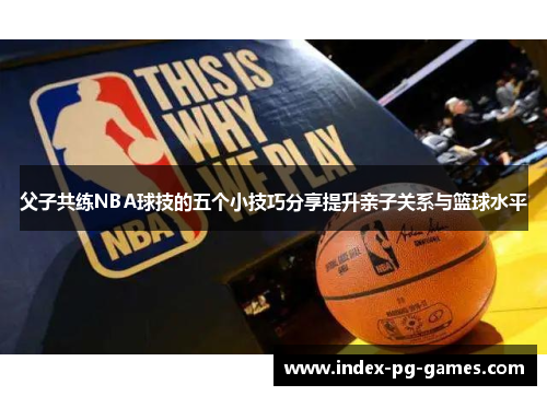 父子共练NBA球技的五个小技巧分享提升亲子关系与篮球水平