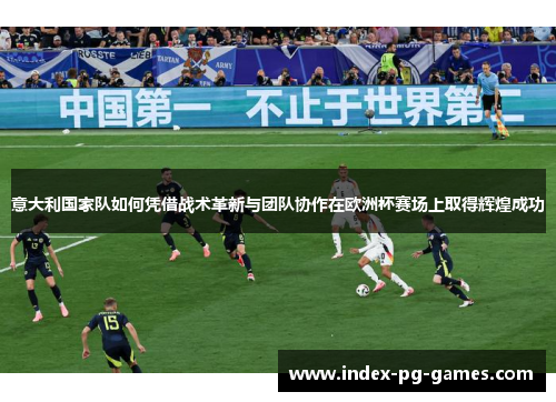 意大利国家队如何凭借战术革新与团队协作在欧洲杯赛场上取得辉煌成功