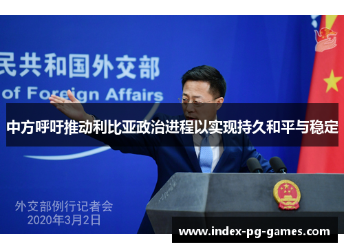 中方呼吁推动利比亚政治进程以实现持久和平与稳定