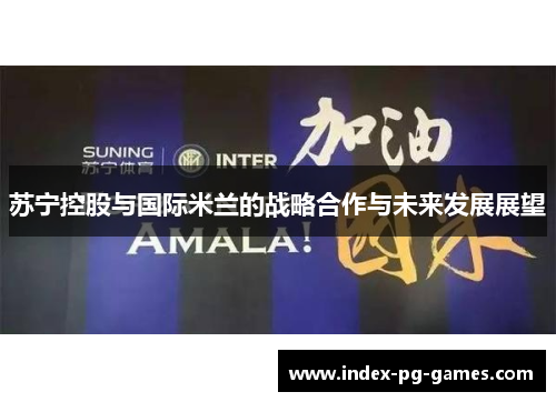 苏宁控股与国际米兰的战略合作与未来发展展望