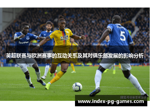 英超联赛与欧洲赛事的互动关系及其对俱乐部发展的影响分析