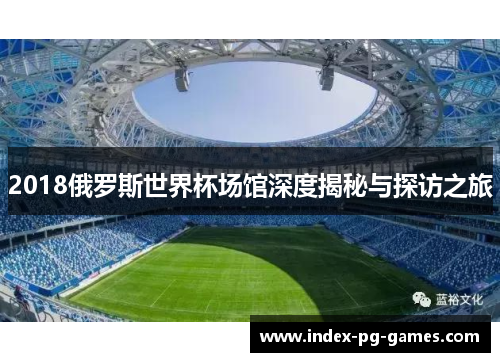 2018俄罗斯世界杯场馆深度揭秘与探访之旅