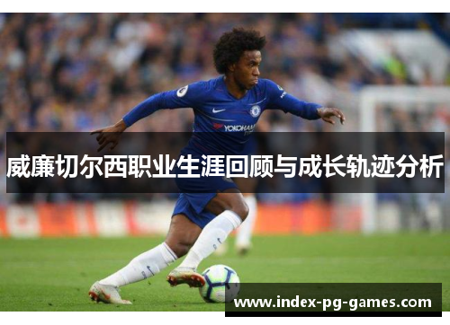 威廉切尔西职业生涯回顾与成长轨迹分析