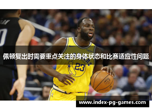 佩顿复出时需要重点关注的身体状态和比赛适应性问题