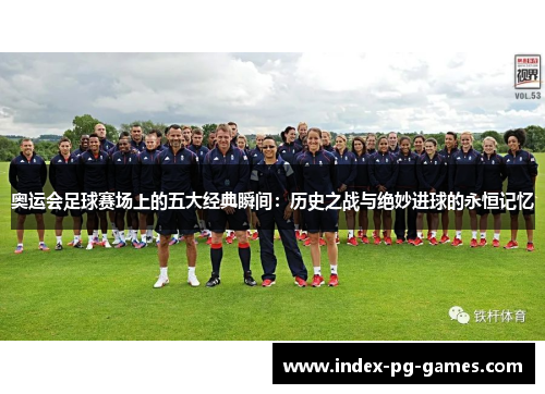 奥运会足球赛场上的五大经典瞬间：历史之战与绝妙进球的永恒记忆