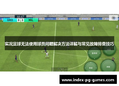 实况足球无法使用球员问题解决方法详解与常见故障排查技巧