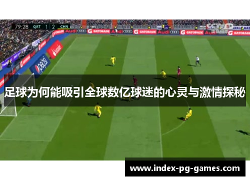 足球为何能吸引全球数亿球迷的心灵与激情探秘