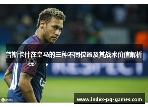 普斯卡什在皇马的三种不同位置及其战术价值解析