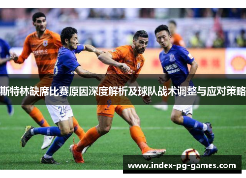 斯特林缺席比赛原因深度解析及球队战术调整与应对策略