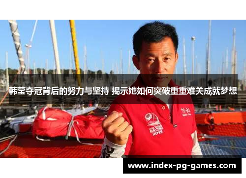 韩莹夺冠背后的努力与坚持 揭示她如何突破重重难关成就梦想