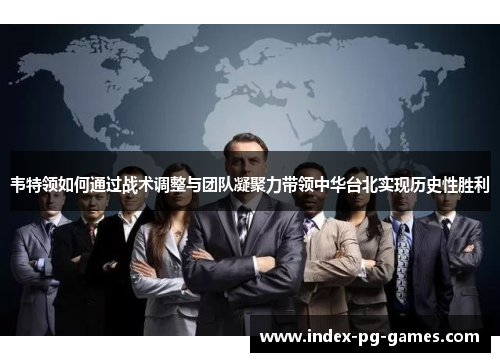 韦特领如何通过战术调整与团队凝聚力带领中华台北实现历史性胜利