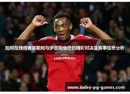 如何在线观看富勒姆与伊普斯维奇的精彩对决及赛事信息分析 如何在线观看富勒姆与伊普斯维奇的精彩对决及赛事信息分析