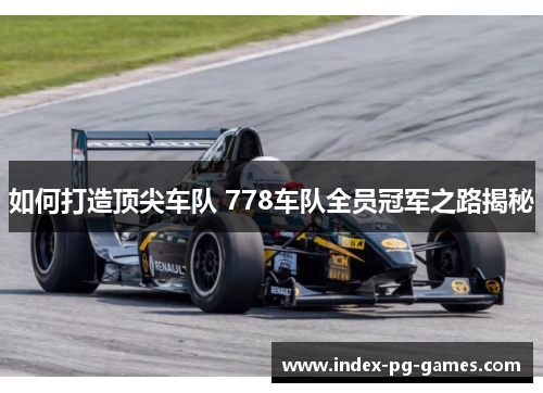 如何打造顶尖车队 778车队全员冠军之路揭秘 如何打造顶尖车队 778车队全员冠军之路揭秘