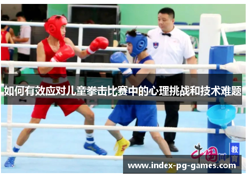 如何有效应对儿童拳击比赛中的心理挑战和技术难题 如何有效应对儿童拳击比赛中的心理挑战和技术难题