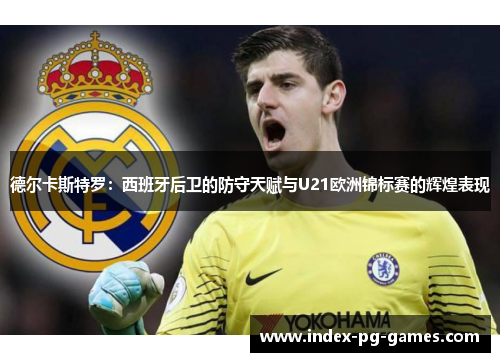 德尔卡斯特罗:西班牙后卫的防守天赋与U21欧洲锦标赛的辉煌表现