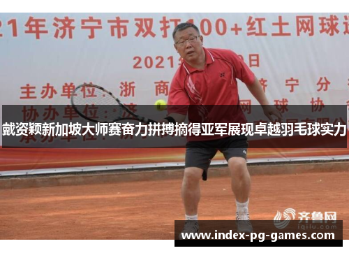 戴资颖新加坡大师赛奋力拼搏摘得亚军展现卓越羽毛球实力