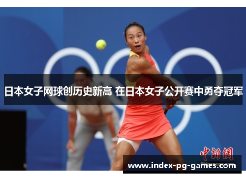 日本女子网球创历史新高 在日本女子公开赛中勇夺冠军