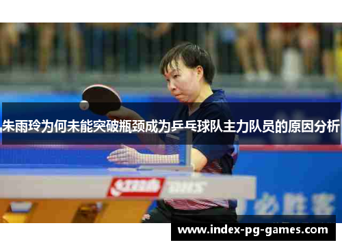 朱雨玲为何未能突破瓶颈成为乒乓球队主力队员的原因分析