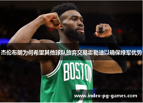杰伦布朗为何希望其他球队放弃交易霍勒迪以确保绿军优势 杰伦布朗为何希望其他球队放弃交易霍勒迪以确保绿军优势