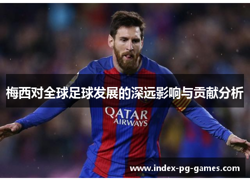 梅西对全球足球发展的深远影响与贡献分析