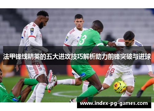 法甲锋线精英的五大进攻技巧解析助力前锋突破与进球