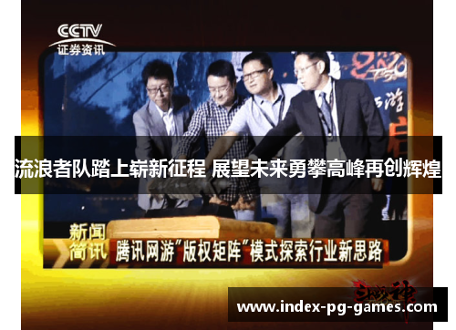 流浪者队踏上崭新征程 展望未来勇攀高峰再创辉煌 流浪者队踏上崭新征程 展望未来勇攀高峰再创辉煌
