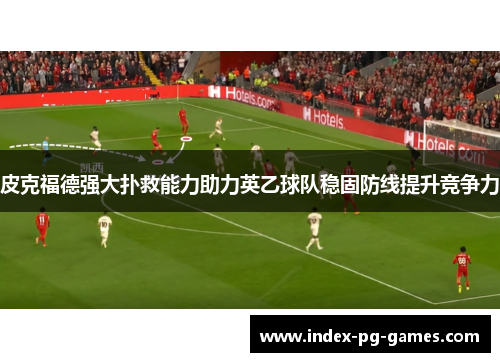 皮克福德强大扑救能力助力英乙球队稳固防线提升竞争力