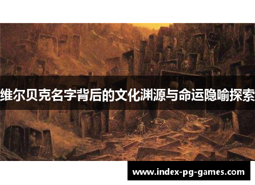 维尔贝克名字背后的文化渊源与命运隐喻探索