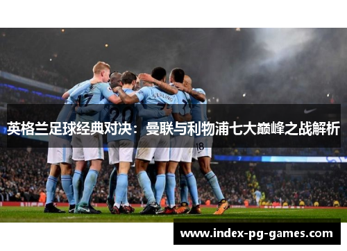 英格兰足球经典对决：曼联与利物浦七大巅峰之战解析