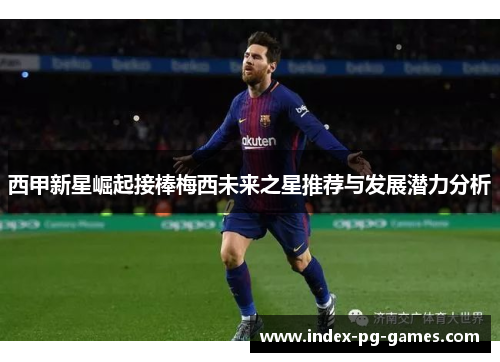 西甲新星崛起接棒梅西未来之星推荐与发展潜力分析