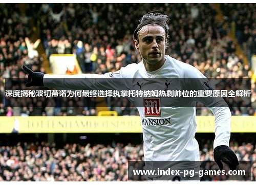 深度揭秘波切蒂诺为何最终选择执掌托特纳姆热刺帅位的重要原因全解析 深度揭秘波切蒂诺为何最终选择执掌托特纳姆热刺帅位的重要原因全解析