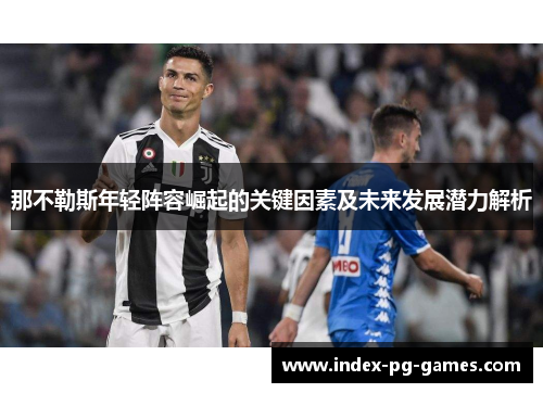 那不勒斯年轻阵容崛起的关键因素及未来发展潜力解析 那不勒斯年轻阵容崛起的关键因素及未来发展潜力解析