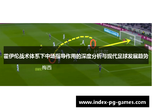霍伊伦战术体系下中场指导作用的深度分析与现代足球发展趋势 霍伊伦战术体系下中场指导作用的深度分析与现代足球发展趋势