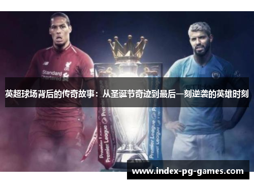 英超球场背后的传奇故事:从圣诞节奇迹到最后一刻逆袭的英雄时刻 英超球场背后的传奇故事:从圣诞节奇迹到最后一刻逆袭的英雄时刻