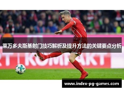 莱万多夫斯基射门技巧解析及提升方法的关键要点分析 莱万多夫斯基射门技巧解析及提升方法的关键要点分析