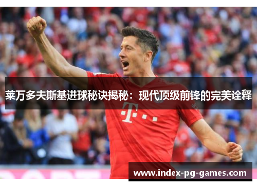 莱万多夫斯基进球秘诀揭秘:现代顶级前锋的完美诠释 莱万多夫斯基进球秘诀揭秘:现代顶级前锋的完美诠释