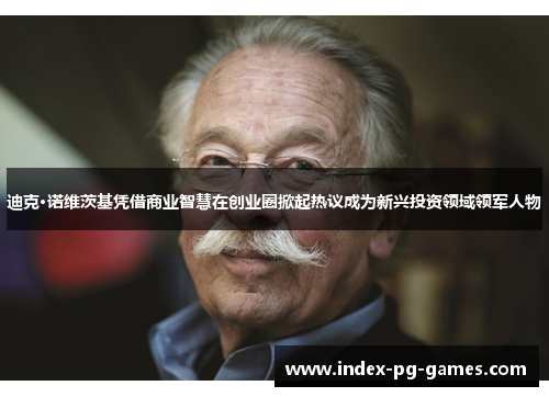 迪克·诺维茨基凭借商业智慧在创业圈掀起热议成为新兴投资领域领军人物