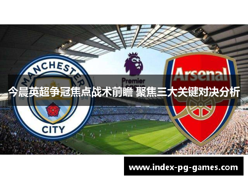 今晨英超争冠焦点战术前瞻 聚焦三大关键对决分析