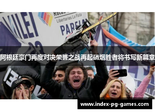 阿根廷豪门再度对决荣誉之战再起硝烟胜者将书写新篇章