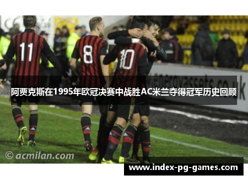 阿贾克斯在1995年欧冠决赛中战胜AC米兰夺得冠军历史回顾