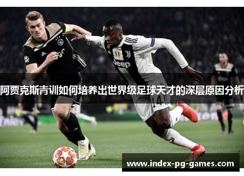 阿贾克斯青训如何培养出世界级足球天才的深层原因分析
